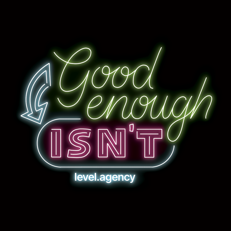 Good enough isn't — Level Agency