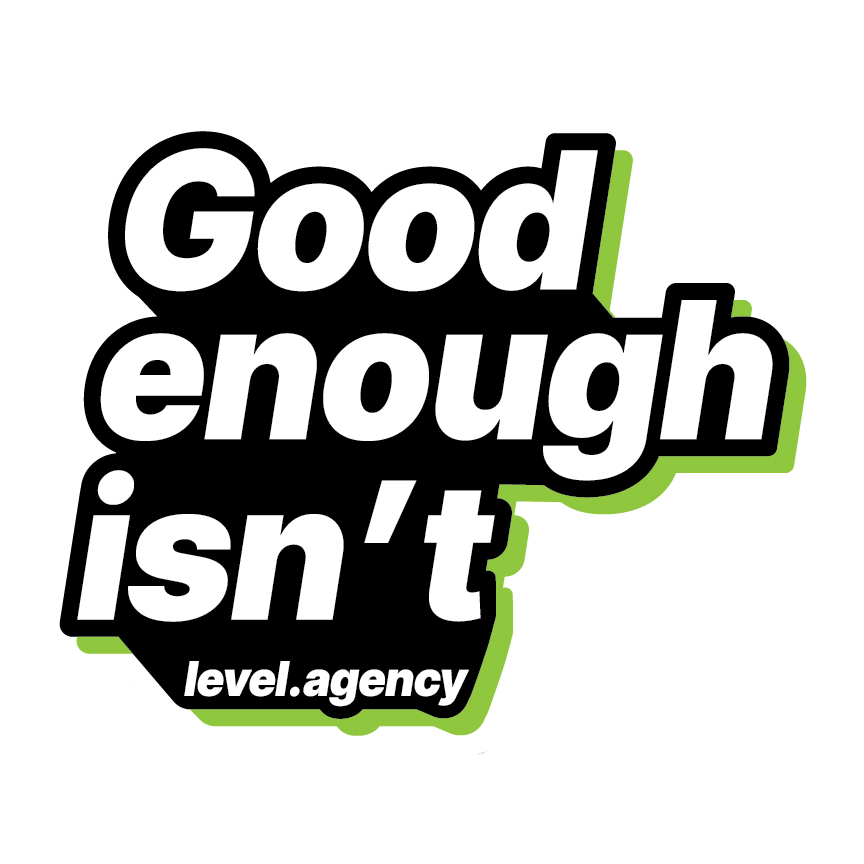 Good enough isn't — Level Agency